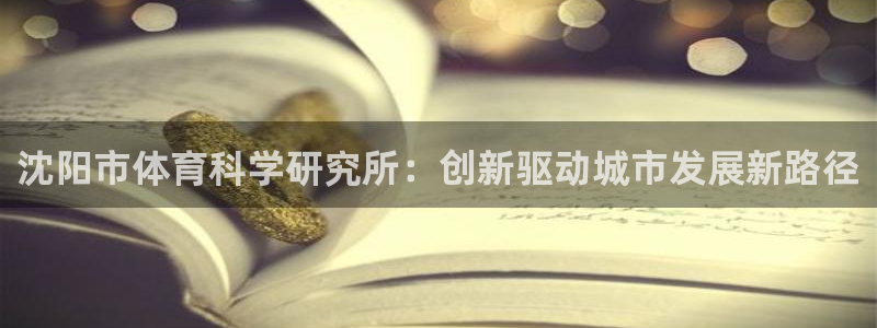 沈阳市体育科学研究所：创新驱动城市发展新路径