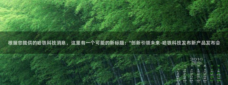 根据您提供的哈铁科技消息，这里有一个可能的新标题：\