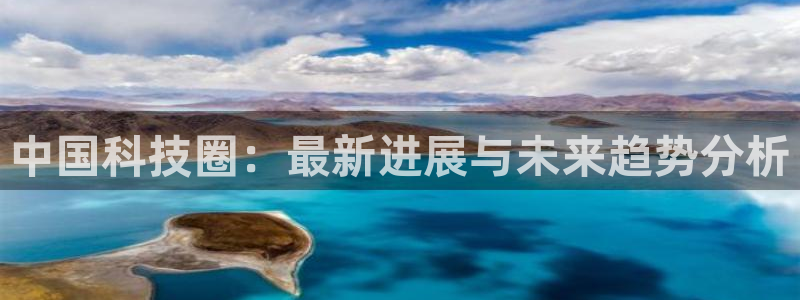 中国科技圈：最新进展与未来趋势分析